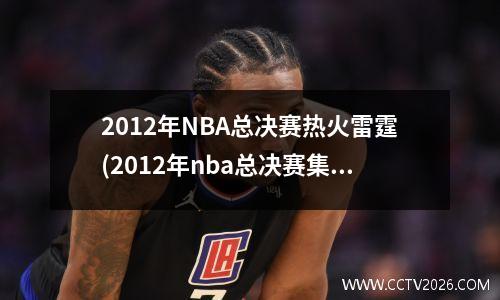 2012年NBA总决赛热火雷霆(2012年nba总决赛集锦)