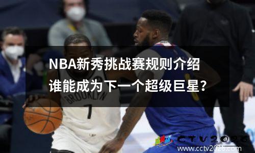 NBA新秀挑战赛规则介绍谁能成为下一个超级巨星？
