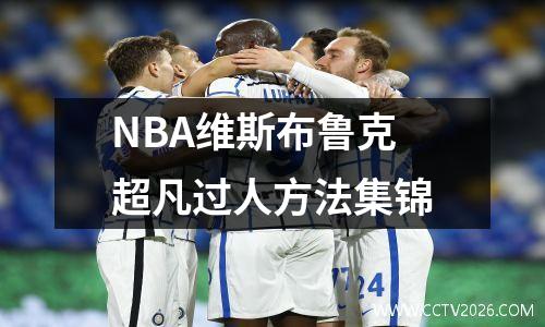 NBA维斯布鲁克超凡过人方法集锦