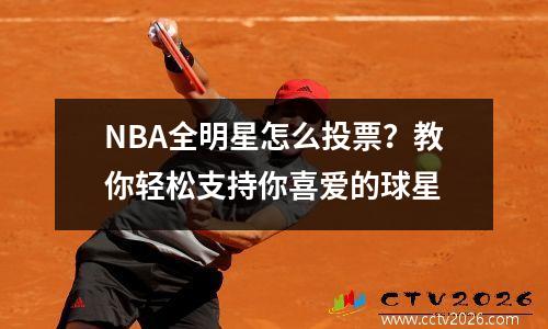 NBA全明星怎么投票？教你轻松支持你喜爱的球星