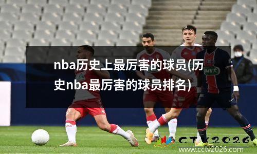 nba历史上最厉害的球员(历史nba最厉害的球员排名)
