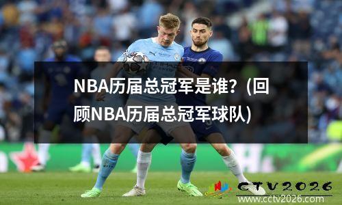 NBA历届总冠军是谁？(回顾NBA历届总冠军球队)