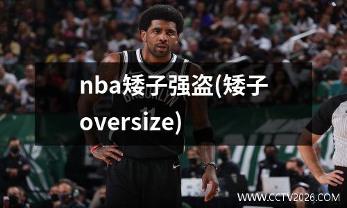 nba矮子强盗(矮子oversize)