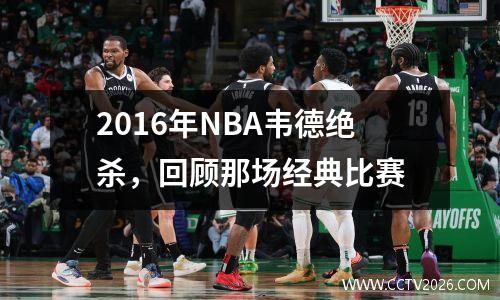 2016年NBA韦德绝杀，回顾那场经典比赛