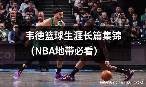 韦德篮球生涯长篇集锦（NBA地带必看）
