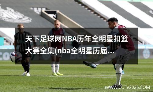 天下足球网NBA历年全明星扣篮大赛全集(nba全明星历届扣篮冠军)