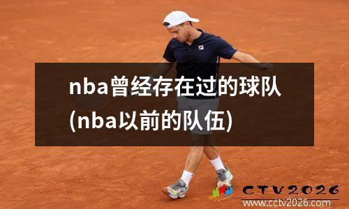 nba曾经存在过的球队(nba以前的队伍)