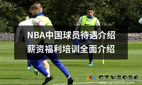 NBA中国球员待遇介绍薪资福利培训全面介绍