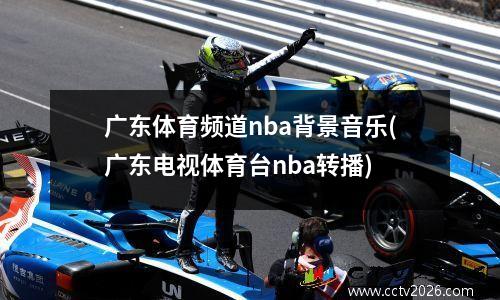 广东体育频道nba背景音乐(广东电视体育台nba转播)