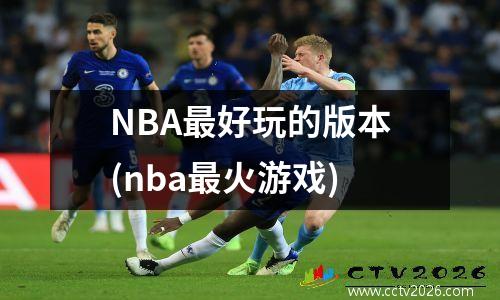 NBA最好玩的版本(nba最火游戏)