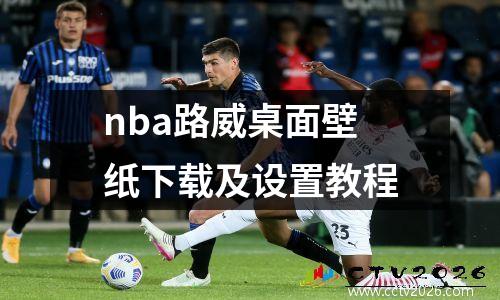 nba路威桌面壁纸下载及设置教程