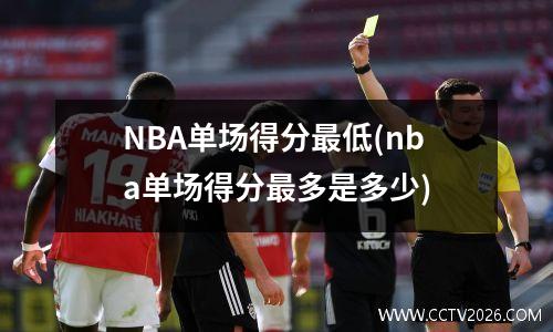 NBA单场得分最低(nba单场得分最多是多少)