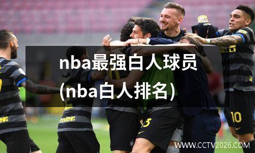 nba最强白人球员(nba白人排名)