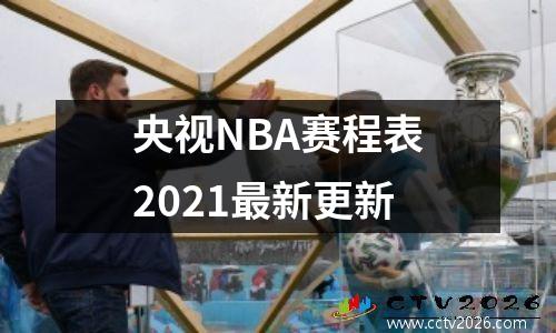央视NBA赛程表2021最新更新