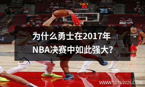 为什么勇士在2017年NBA决赛中如此强大？
