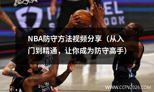 NBA防守方法视频分享（从入门到精通，让你成为防守高手）