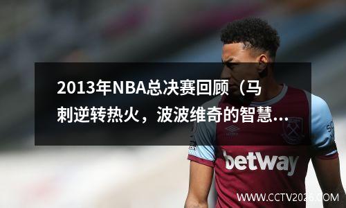 2013年NBA总决赛回顾（马刺逆转热火，波波维奇的智慧战术介绍）