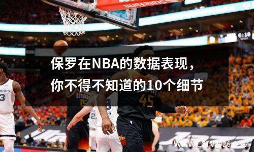 保罗在NBA的数据表现，你不得不知道的10个细节