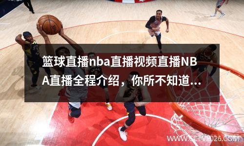 篮球直播nba直播视频直播NBA直播全程介绍，你所不知道的秘密