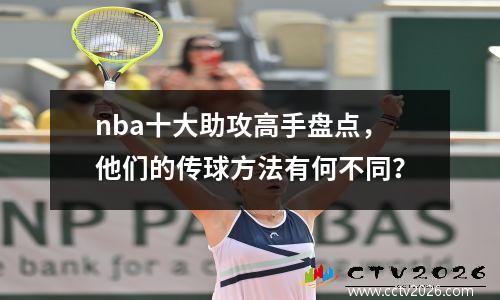 nba十大助攻高手盘点，他们的传球方法有何不同？