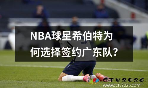NBA球星希伯特为何选择签约广东队？