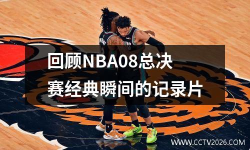 回顾NBA08总决赛经典瞬间的记录片