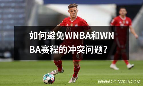 如何避免WNBA和WNBA赛程的冲突问题？