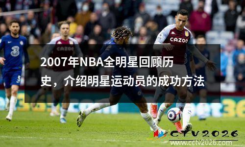 2007年NBA全明星回顾历史，介绍明星运动员的成功方法