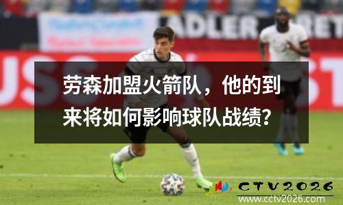劳森加盟火箭队，他的到来将如何影响球队战绩？