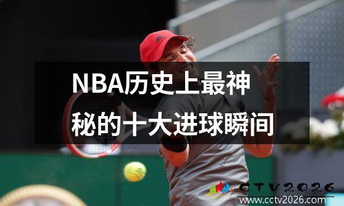 NBA历史上最神秘的十大进球瞬间