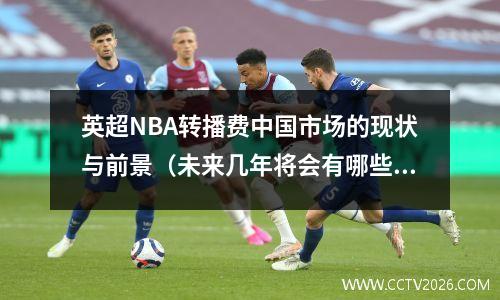 英超NBA转播费中国市场的现状与前景（未来几年将会有哪些变化？）