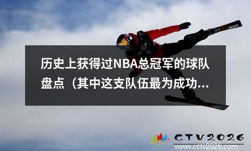 历史上获得过NBA总冠军的球队盘点（其中这支队伍最为成功）