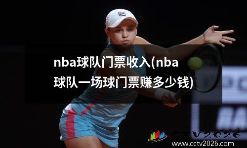 nba球队门票收入(nba球队一场球门票赚多少钱)