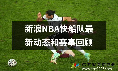 新浪NBA快船队最新动态和赛事回顾
