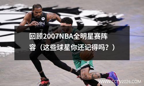 回顾2007NBA全明星赛阵容（这些球星你还记得吗？）