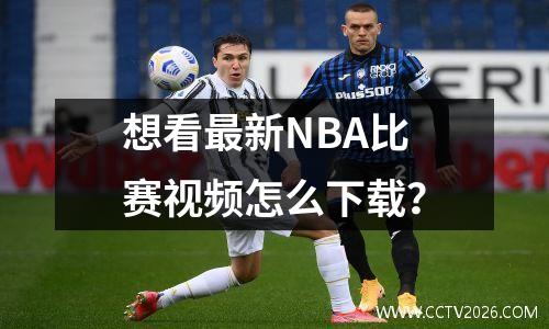 想看最新NBA比赛视频怎么下载？