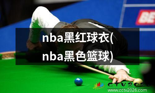 nba黑红球衣(nba黑色篮球)