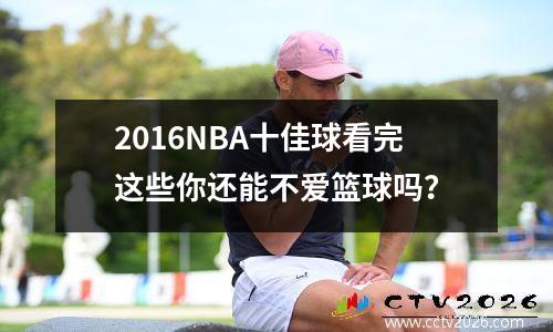 2016NBA十佳球看完这些你还能不爱篮球吗？