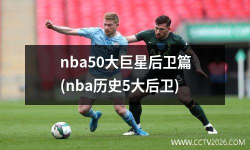 nba50大巨星后卫篇(nba历史5大后卫)