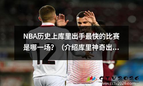 NBA历史上库里出手最快的比赛是哪一场？（介绍库里神奇出手背后的秘密）