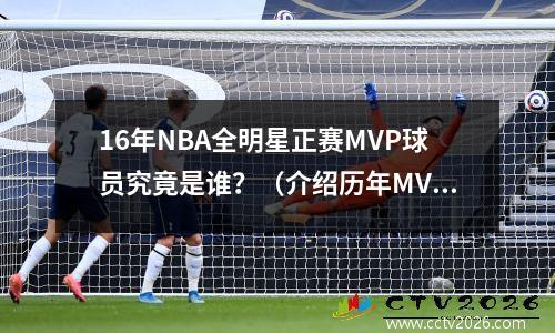 16年NBA全明星正赛MVP球员究竟是谁？（介绍历年MVP得主的得票情况）