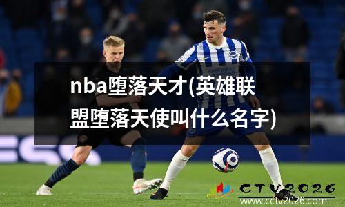 nba堕落天才(英雄联盟堕落天使叫什么名字)