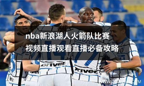 nba新浪湖人火箭队比赛视频直播观看直播必备攻略