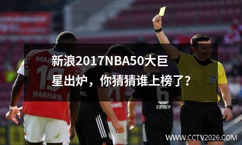 新浪2017NBA50大巨星出炉，你猜猜谁上榜了？