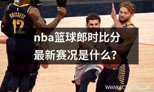 nba篮球郎时比分最新赛况是什么？