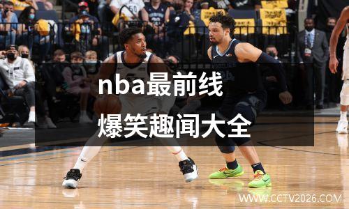 nba最前线爆笑趣闻大全