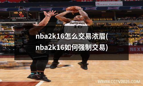 nba2k16怎么交易浓眉(nba2k16如何强制交易)