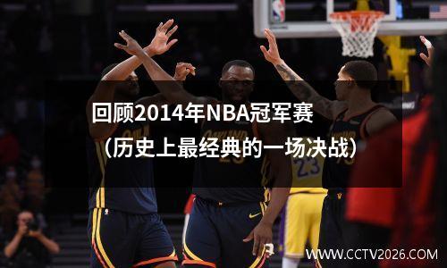 回顾2014年NBA冠军赛（历史上最经典的一场决战）