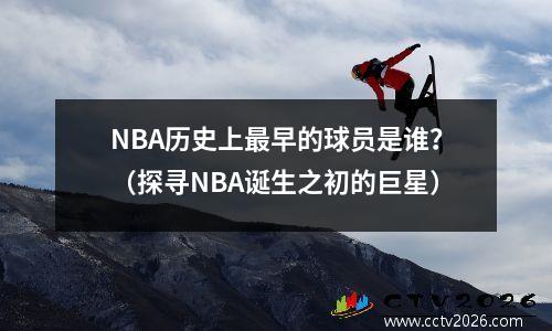 NBA历史上最早的球员是谁？（探寻NBA诞生之初的巨星）