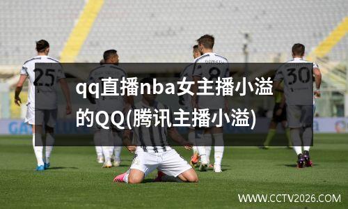 qq直播nba女主播小溢的QQ(腾讯主播小溢)